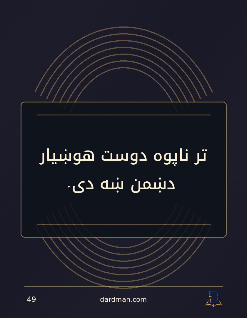 پښتو متل ۴۹: تر ناپوه دوست هوښیار دښمن ښه دی.